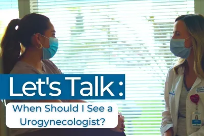 Let’s Talk: When Should I See a Urogynecologist?