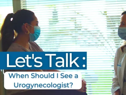 Let’s Talk: When Should I See a Urogynecologist?